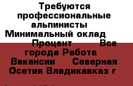 Требуются профессиональные альпинисты. › Минимальный оклад ­ 90 000 › Процент ­ 20 - Все города Работа » Вакансии   . Северная Осетия,Владикавказ г.